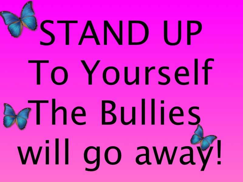Stand up to yourself.